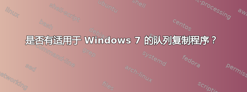 是否有适用于 Windows 7 的队列复制程序？