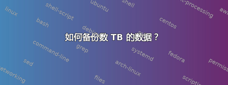 如何备份数 TB 的数据？