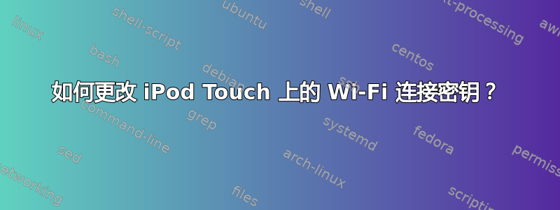 如何更改 iPod Touch 上的 Wi-Fi 连接密钥？