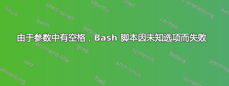 由于参数中有空格，Bash 脚本因未知选项而失败 