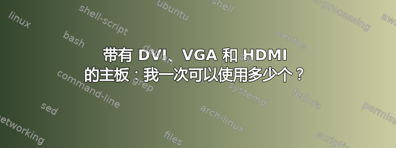 带有 DVI、VGA 和 HDMI 的主板：我一次可以使用多少个？