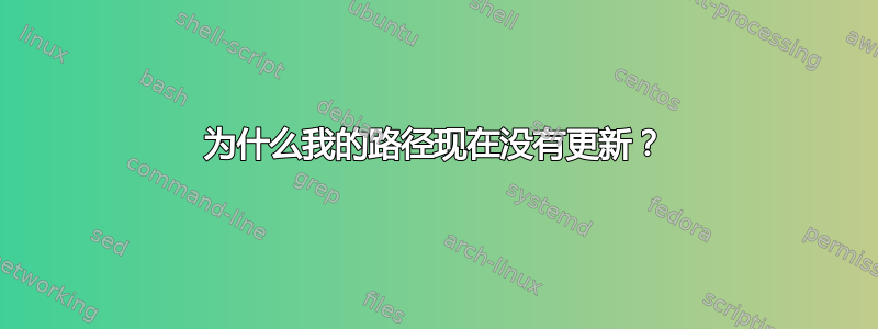 为什么我的路径现在没有更新？