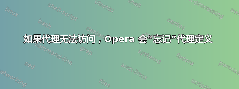 如果代理无法访问，Opera 会“忘记”代理定义