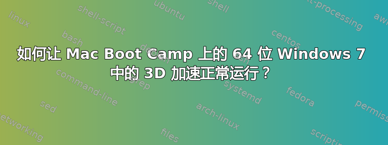 如何让 Mac Boot Camp 上的 64 位 Windows 7 中的 3D 加速正常运行？