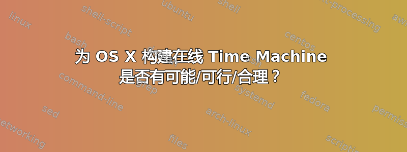 为 OS X 构建在线 Time Machine 是否有可能/可行/合理？