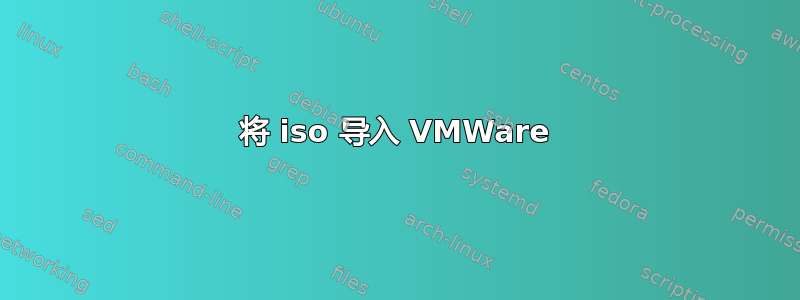 将 iso 导入 VMWare