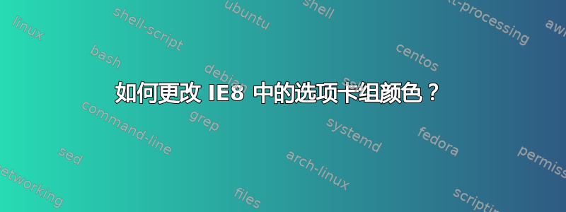 如何更改 IE8 中的选项卡组颜色？