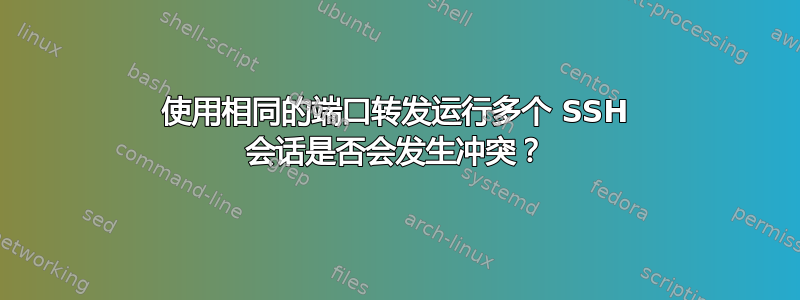 使用相同的端口转发运行多个 SSH 会话是否会发生冲突？