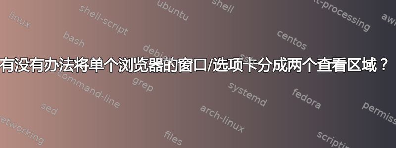 有没有办法将单个浏览器的窗口/选项卡分成两个查看区域？