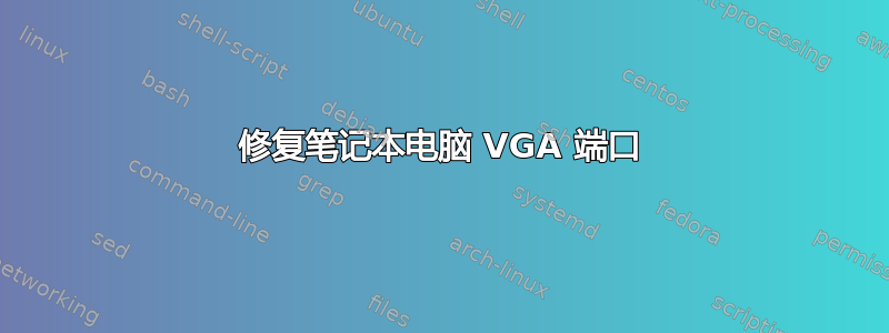 修复笔记本电脑 VGA 端口