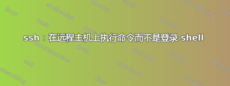 ssh：在远程主机上执行命令而不是登录 shell