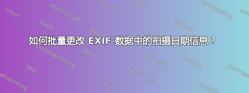 如何批量更改 EXIF 数据中的拍摄日期信息？