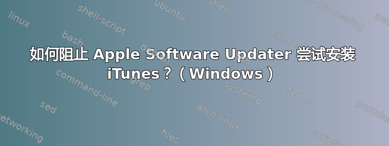 如何阻止 Apple Software Updater 尝试安装 iTunes？（Windows）