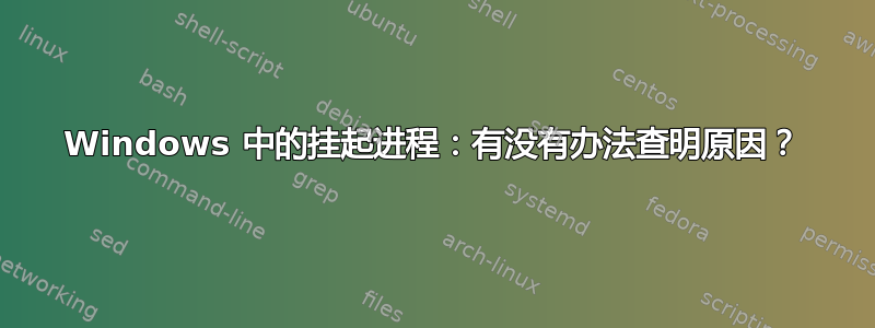 Windows 中的挂起进程：有没有办法查明原因？