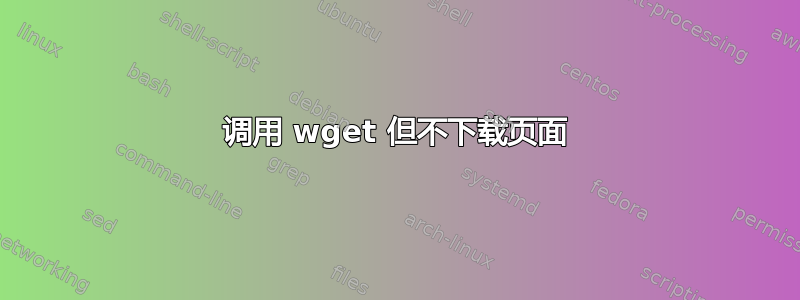 调用 wget 但不下载页面