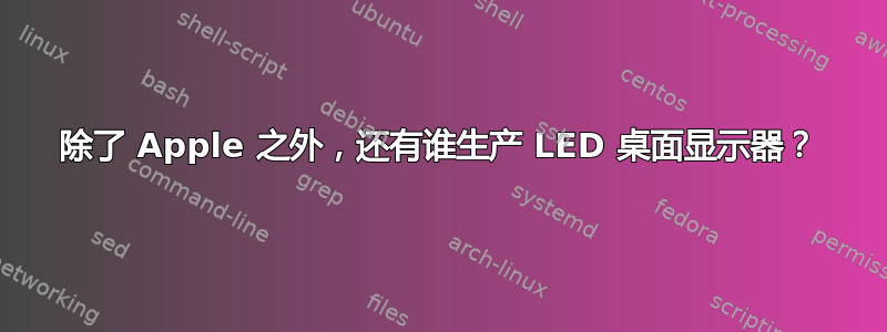 除了 Apple 之外，还有谁生产 LED 桌面显示器？