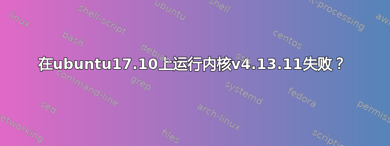 在ubuntu17.10上运行内核v4.13.11失败？