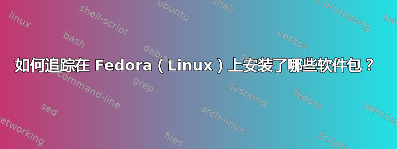 如何追踪在 Fedora（Linux）上安装了哪些软件包？