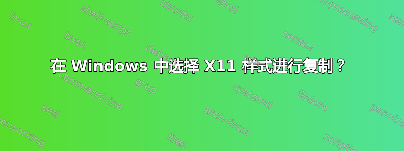 在 Windows 中选择 X11 样式进行复制？