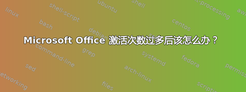 Microsoft Office 激活次数过多后该怎么办？