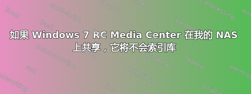 如果 Windows 7 RC Media Center 在我的 NAS 上共享，它将不会索引库