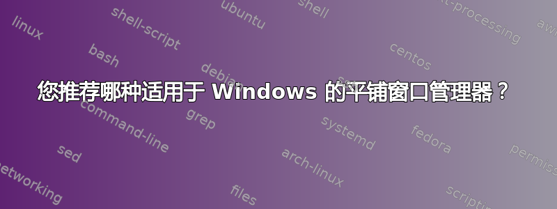 您推荐哪种适用于 Windows 的平铺窗口管理器？