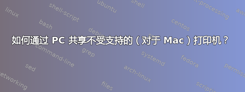 如何通过 PC 共享不受支持的（对于 Mac）打印机？