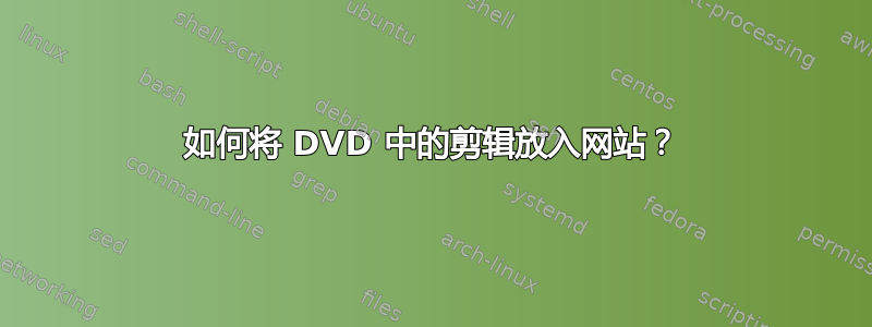 如何将 DVD 中的剪辑放入网站？