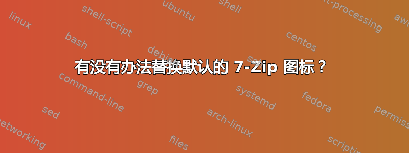 有没有办法替换默认的 7-Zip 图标？