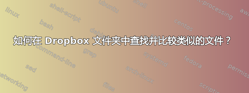 如何在 Dropbox 文件夹中查找并比较类似的文件？