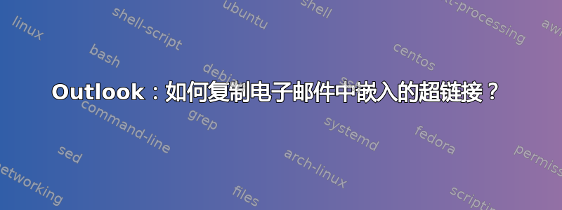 Outlook：如何复制电子邮件中嵌入的超链接？