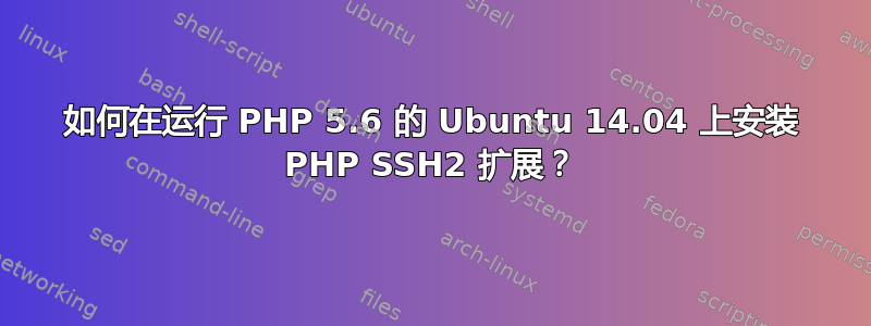 如何在运行 PHP 5.6 的 Ubuntu 14.04 上安装 PHP SSH2 扩展？