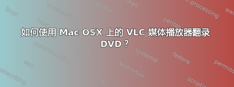 如何使用 Mac OSX 上的 VLC 媒体播放器翻录 DVD？