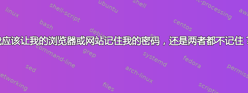 我应该让我的浏览器或网站记住我的密码，还是两者都不记住？