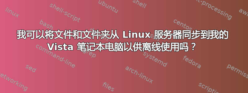 我可以将文件和文件夹从 Linux 服务器同步到我的 Vista 笔记本电脑以供离线使用吗？