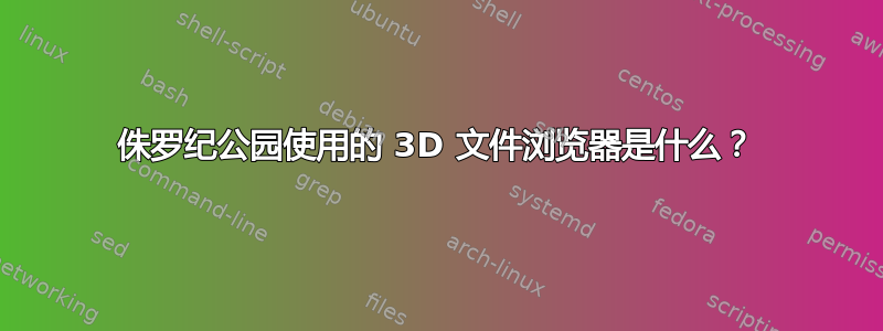 侏罗纪公园使用的 3D 文件浏览器是什么？