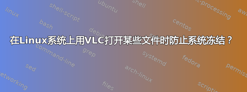 在Linux系统上用VLC打开某些文件时防止系统冻结？