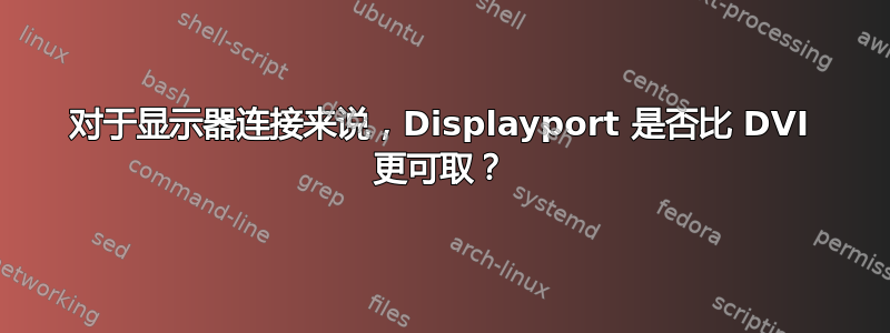 对于显示器连接来说，Displayport 是否比 DVI 更可取？