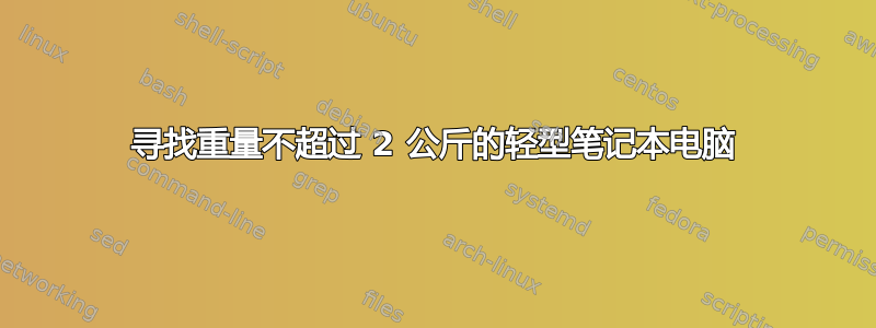 寻找重量不超过 2 公斤的轻型笔记本电脑