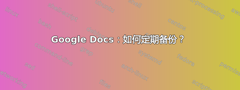 Google Docs：如何定期备份？