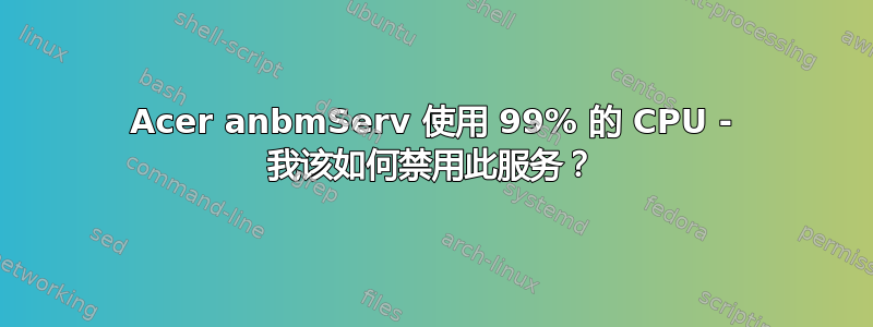 Acer anbmServ 使用 99% 的 CPU - 我该如何禁用此服务？