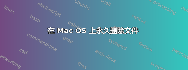 在 Mac OS 上永久删除文件