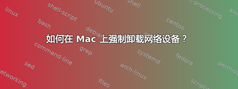 如何在 Mac 上强制卸载网络设备？