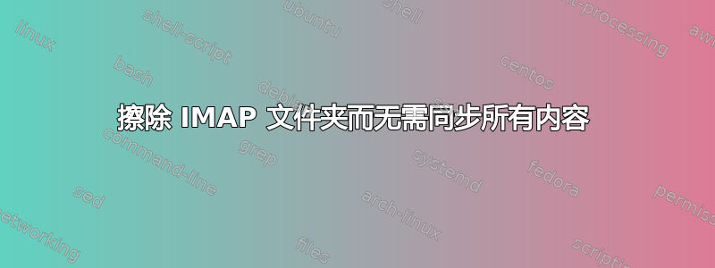 擦除 IMAP 文件夹而无需同步所有内容