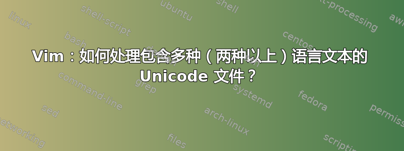 Vim：如何处理包含多种（两种以上）语言文本的 Unicode 文件？