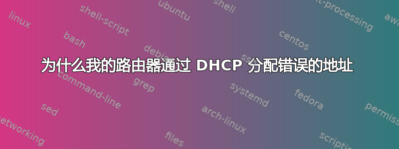 为什么我的路由器通过 DHCP 分配错误的地址