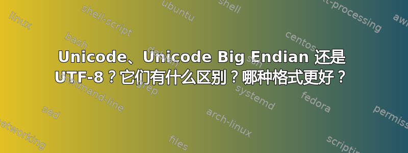 Unicode、Unicode Big Endian 还是 UTF-8？它们有什么区别？哪种格式更好？