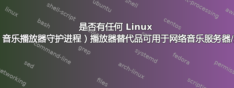 是否有任何 Linux MPD（音乐播放器守护进程）播放器替代品可用于网络音乐服务器/播放器 