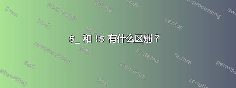 $_ 和 !$ 有什么区别？ 