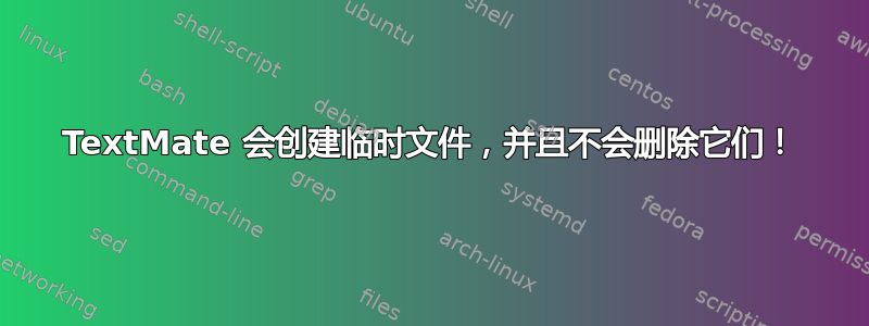 TextMate 会创建临时文件，并且不会删除它们！